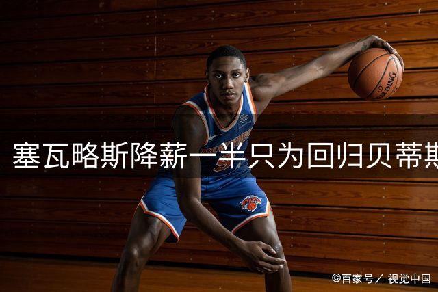 塞瓦略斯降薪一半只为回归贝蒂斯
